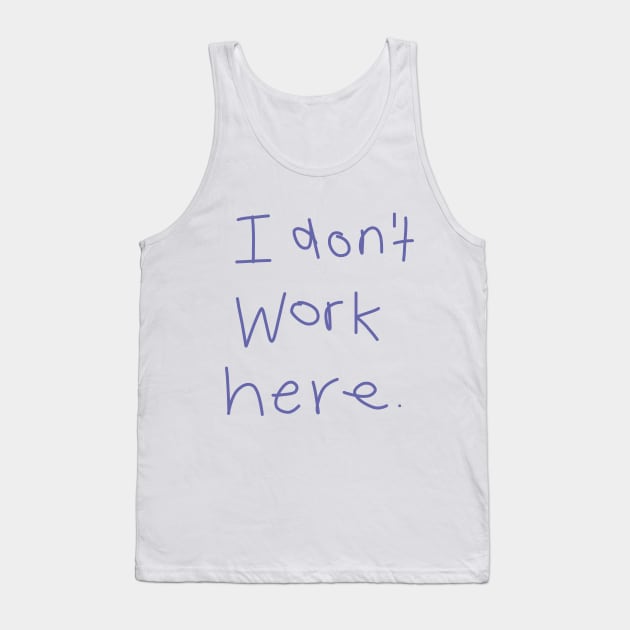 I Don't Work Here Tank Top by ellenhenryart